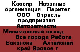 Кассир › Название организации ­ Паритет, ООО › Отрасль предприятия ­ Автозапчасти › Минимальный оклад ­ 21 000 - Все города Работа » Вакансии   . Алтайский край,Яровое г.